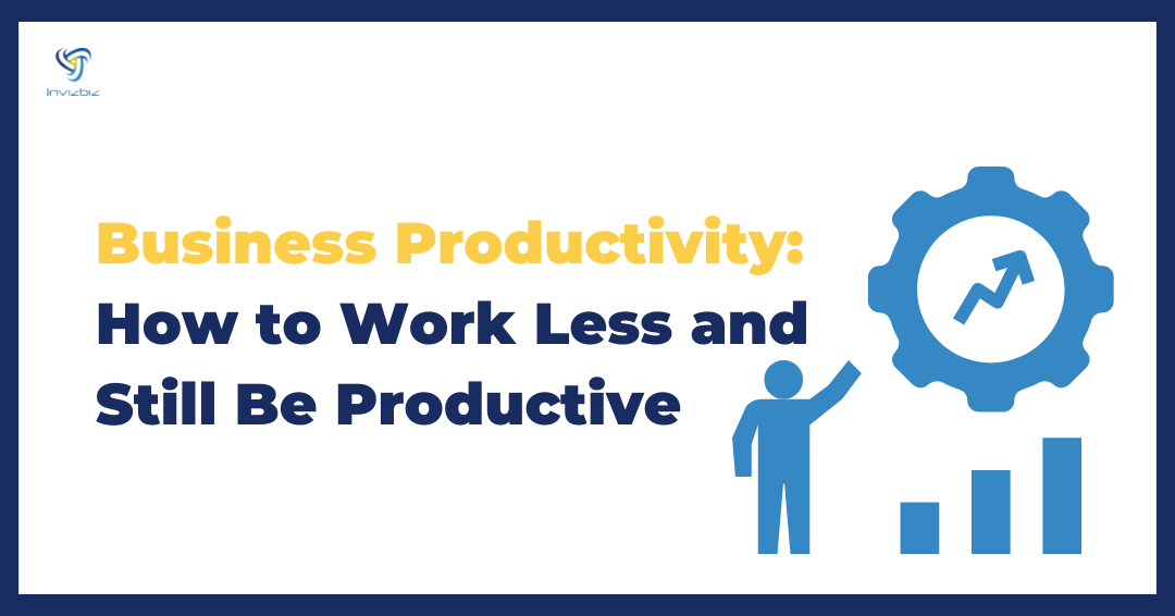 Business Productivity How to Work Less and Still Be Productive - Invizbiz